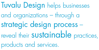 Tuvalu Design helps businesses and anizations through a strategic design process reveal their sustainable practices, products and services